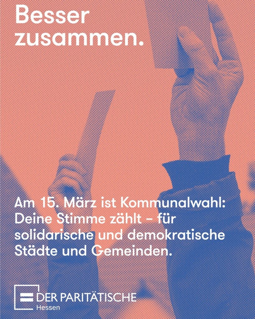 Wahlaufruf von Der Paritätische Hessen: "Besser zusammen. Am 15 März ist Kommunalwahl: Deine Stimme zählt für solidarische und demokratische Städte und Gemeinden." 